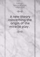 A new theory concerning the origin of the miracle play . ., Coffman, George Raleigh, 1880-1958 