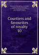 Courtiers and favourites of royalty. 10, Du Barry, Jeanne B?cu, comtesse, 1743-1793,Epinay, Louise Florence P?tronille Tardieu d'Esclavelles, marquise d', 1726-1783,Fouch?, Joseph, duc d'Otrante, 1759-1820,Henry IV, King of France, 1553-1610,Josephine, Empress, consort of Napoleon I, Empero 