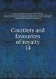 Courtiers and favourites of royalty. 14, Du Barry, Jeanne B?cu, comtesse, 1743-1793,Epinay, Louise Florence P?tronille Tardieu d'Esclavelles, marquise d', 1726-1783,Fouch?, Joseph, duc d'Otrante, 1759-1820,Henry IV, King of France, 1553-1610,Josephine, Empress, consort of Napoleon I, Empero 