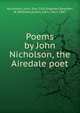 Poems by John Nicholson, the Airedale poet, Nicholson, John, Esq. Civil Engineer,Dearden, W. (William),James, John, 1811-1867 