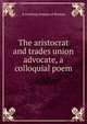 The aristocrat and trades union advocate, a colloquial poem, A working woman of Boston 