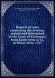 Reports of cases concerning the revenue, argued and determined in the Court of Exchequer, from Easter term 1743, to Hilary term, 1767, Great Britain. Court of Exchequer,Parker, Thomas, Sir, 1695?-1784, ed 