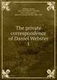 The private correspondence of Daniel Webster. 1, Webster, Daniel 