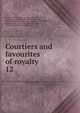 Courtiers and favourites of royalty. 12, Du Barry, Jeanne B?cu, comtesse, 1743-1793,Epinay, Louise Florence P?tronille Tardieu d'Esclavelles, marquise d', 1726-1783,Fouch?, Joseph, duc d'Otrante, 1759-1820,Henry IV, King of France, 1553-1610,Josephine, Empress, consort of Napoleon I, Empero 