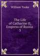 The Life of Catharine II, Empress of Russia .. 3, William Tooke 