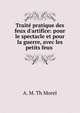 Trait? pratique des feux d'artifice: pour le spectacle et pour la guerre, avec les petits feux ., A. M. Th Morel 