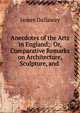 Anecdotes of the Arts in England;: Or, Comparative Remarks on Architecture, Sculpture, and ., James Dallaway 