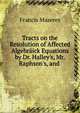 Tracts on the Resolution of Affected Algebr?ick Equations by Dr. Halley's, Mr. Raphson's, and ., Francis Maseres 