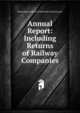 Annual Report: Including Returns of Railway Companies, Massachusetts Board of Railroad Commissioners 