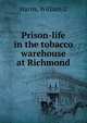 Prison-life in the tobacco warehouse at Richmond, William C. Harris 