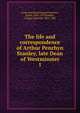 The life and correspondence of Arthur Penrhyn Stanley, late Dean of Westminster. 1, Ernle, Rowland Edmund Prothero Baron 