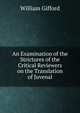 An Examination of the Strictures of the Critical Reviewers on the Translation of Juvenal, William Gifford 