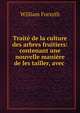 Trait? de la culture des arbres fruitiers: contenant une nouvelle mani?re de les tailler, avec ., Forsyth, William 