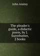The pleader's guide, a didactic poem, by J. Surrebutter, 2 books, John Anstey 