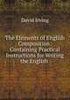 The Elements of English Composition: Containing Practical Instructions for Writing the English ., David Irving 