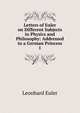 Letters of Euler on Different Subjects in Physics and Philosophy: Addressed to a German Princess. 1, Leonhard Euler 