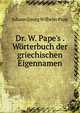 Dr. W. Pape's . W?rterbuch der griechischen Eigennamen, Johann Georg Wilhelm Pape 