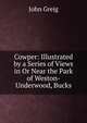 Cowper: Illustrated by a Series of Views in Or Near the Park of Weston-Underwood, Bucks, John Greig 