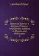 Letters of Euler to a German Princess, on Different Subjects in Physics and Philosophy. 2, Leonhard Euler 