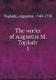 The works of Augustus M. Toplady. 1, Toplady, Augustus, 1740-1778 