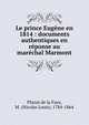 Le prince Eug?ne en 1814 : documents authentiques en r?ponse au mar?chal Marmont, Planat de la Faye, M. (Nicolas Louis), 1784-1864 