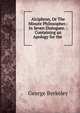 Alciphron, Or The Minute Philosopher.: In Seven Dialogues. : Containing an Apology for the ., George Berkeley 