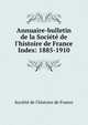 Annuaire-bulletin de la Socit de l`histoire de France. Index: 1885-1910, Soci?t? de l'histoire de France 
