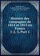 Histoire des campagnes de 1814 et 1815 en France. 1-2, 3, Part 1, Vaudoncourt, Fre?de?ric Franc?ois Guillaume, baron de, 1772-1845 