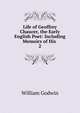 Life of Geoffrey Chaucer, the Early English Poet: Including Memoirs of His .. 2, Godwin William 