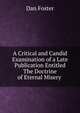 A Critical and Candid Examination of a Late Publication Entitled The Doctrine of Eternal Misery ., Dan Foster 