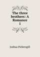 The three brothers: A Romance. 1, Joshua Pickersgill 