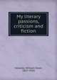 My literary passions, criticism and fiction, Howells, William Dean, 1837-1920 