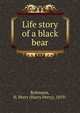 Life story of a black bear, Robinson, H. Perry (Harry Perry), 1859- 