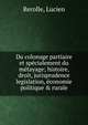 Du colonage partiaire et sp?cialement du m?tayage; histoire, droit, jurisprudence legislation, ?conomie politique & rurale, Rerolle, Lucien 