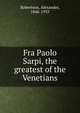 Fra Paolo Sarpi, the greatest of the Venetians, Robertson, Alexander, 1846-1933 