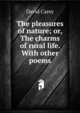 The pleasures of nature; or, The charms of rural life. With other poems, David Carey 