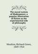 The moral system of Shakespeare; a popular illustration of fiction as the experimental side of philosophy, Moulton Richard Green 