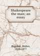 Shakespeare the man; an essay, Bagehot, Walter, 1826-1877 