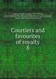 Courtiers and favourites of royalty. 8, Du Barry, Jeanne B?cu, comtesse, 1743-1793,Epinay, Louise Florence P?tronille Tardieu d'Esclavelles, marquise d', 1726-1783,Fouch?, Joseph, duc d'Otrante, 1759-1820,Henry IV, King of France, 1553-1610,Josephine, Empress, consort of Napoleon I, Empero 