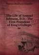 The Life of Samuel Johnson, D.D.: The First President of King's College, in ., Thomas Bradbury Chandler 