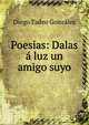 Poesias: Dalas ? luz un amigo suyo, Diego Tadeo Gonzalez 