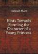 Hints Towards Forming the Character of a Young Princess ., Hannah More 