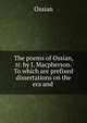 The poems of Ossian, tr. by J. Macpherson. To which are prefixed dissertations on the era and ., Ossian 