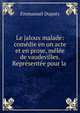 Le jaloux malade: com?die en un acte et en prose, m?l?e de vaudevilles. Repr?sent?e pour la ., Emmanuel Dupaty 