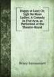 Happy at Last; Or, Sigh No More Ladies: A Comedy in Five Acts, as Performed at the Theatre-Royal ., Henry Summersett 