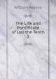 The Life and Pontificate of Leo the Tenth. 1, William Roscoe 