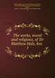 The works, moral and religious, of Sir Matthew Hale, knt. . 1, Hale, Matthew, Sir, 1609-1676,Baxter, Richard, 1615-1691,Thirlwall, Thomas, d. 1827,Burnet, Gilbert, 1643-1715. Life and death of Sir Matthew Hale, kt 