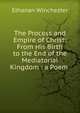 The Process and Empire of Christ: From His Birth to the End of the Mediatorial Kingdom : a Poem ., Elhanan Winchester 
