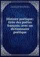 Histoire po?tique: tir?e des po?tes fran?ois; avec un dictionnaire po?tique, Jean Armand de Bessuejouls de Roquelaure, Guillaume Bertoux, Jean Fran?ois de Lacroix 