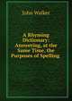 A Rhyming Dictionary: Answering, at the Same Time, the Purposes of Spelling ., Walker, John 